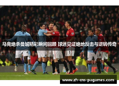 马竞绝杀曼城精彩瞬间回顾 球迷见证绝地反击与逆转传奇