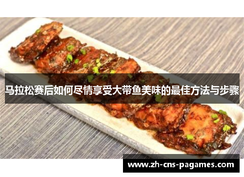 马拉松赛后如何尽情享受大带鱼美味的最佳方法与步骤