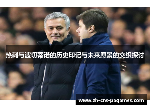 热刺与波切蒂诺的历史印记与未来愿景的交织探讨