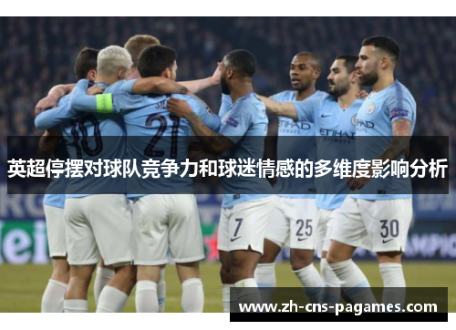 英超停摆对球队竞争力和球迷情感的多维度影响分析